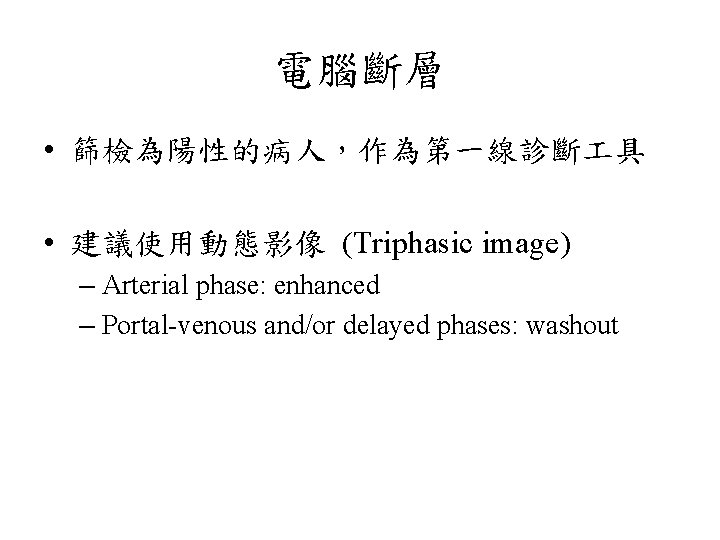 電腦斷層 • 篩檢為陽性的病人，作為第一線診斷 具 • 建議使用動態影像 (Triphasic image) – Arterial phase: enhanced – Portal-venous