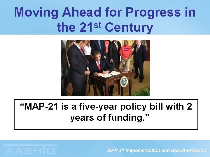 Moving Ahead for Progress in the 21 st Century “MAP-21 is a five-year policy