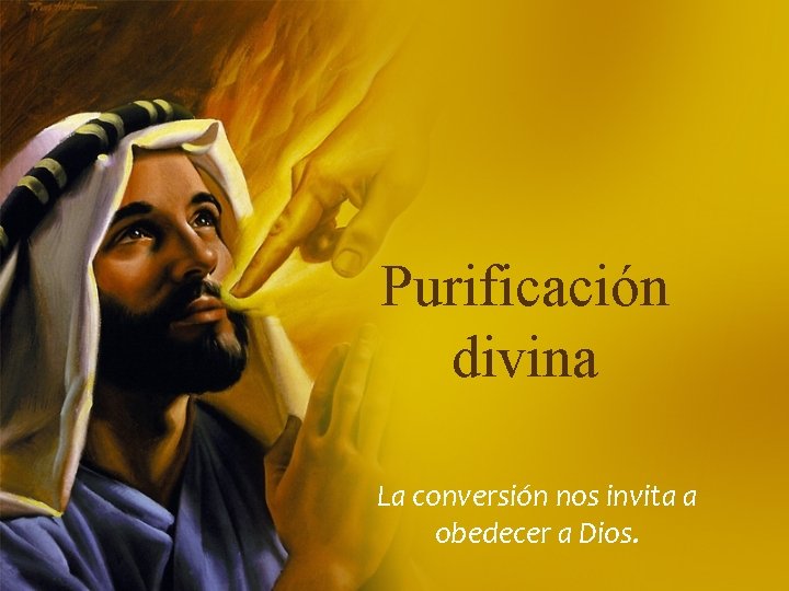 Purificación divina La conversión nos invita a obedecer a Dios. 