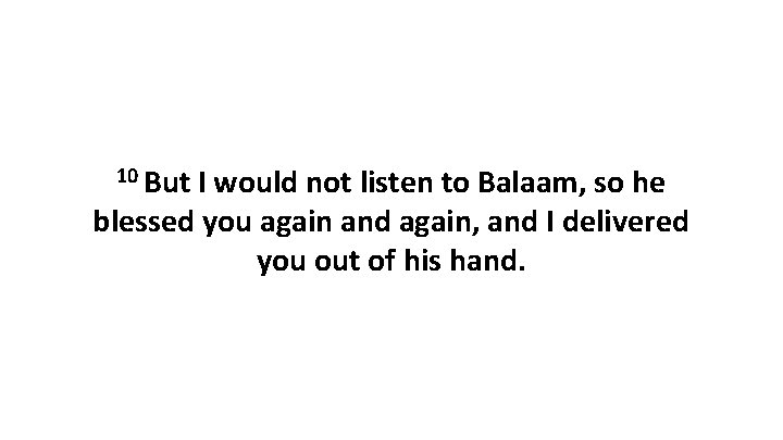 10 But I would not listen to Balaam, so he blessed you again and