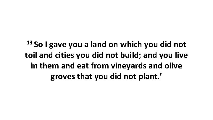 13 So I gave you a land on which you did not toil and