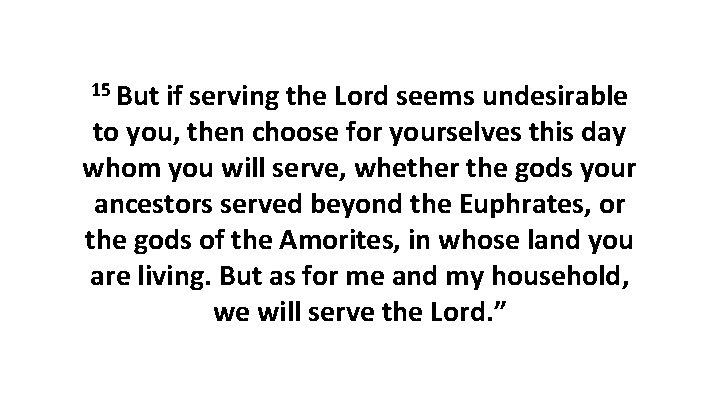 15 But if serving the Lord seems undesirable to you, then choose for yourselves