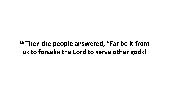 16 Then the people answered, “Far be it from us to forsake the Lord