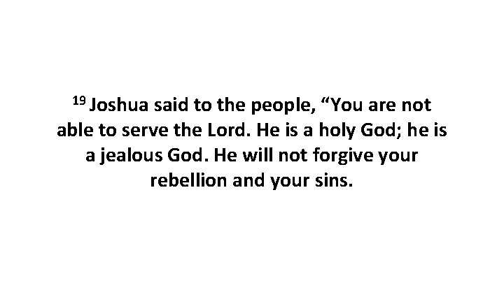 19 Joshua said to the people, “You are not able to serve the Lord.