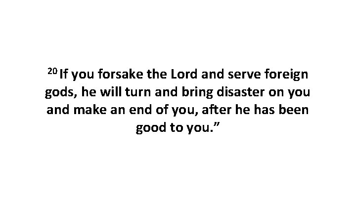 20 If you forsake the Lord and serve foreign gods, he will turn and