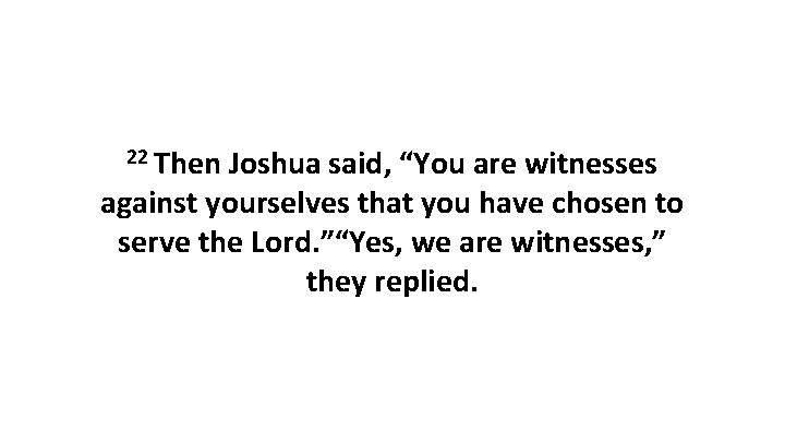 22 Then Joshua said, “You are witnesses against yourselves that you have chosen to