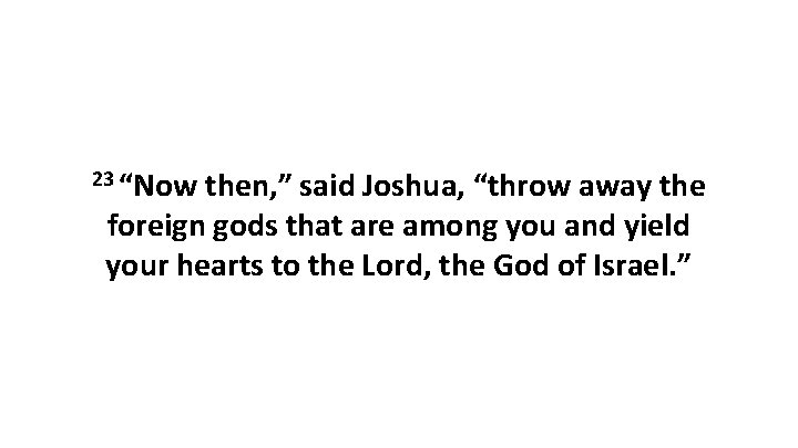 23 “Now then, ” said Joshua, “throw away the foreign gods that are among