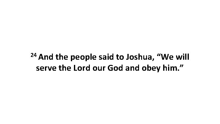 24 And the people said to Joshua, “We will serve the Lord our God