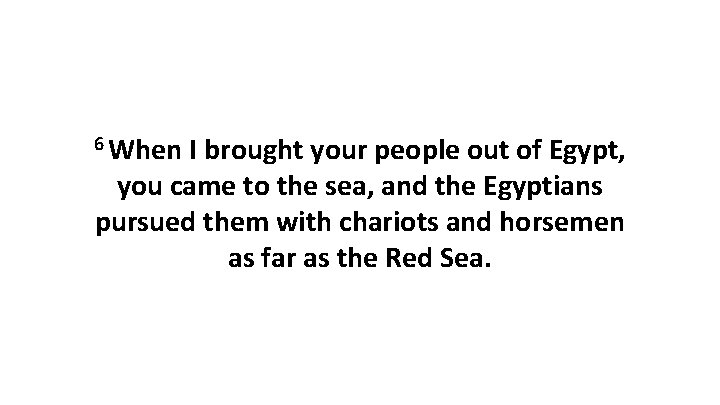 6 When I brought your people out of Egypt, you came to the sea,