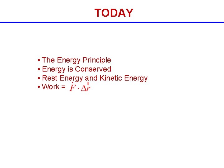 TODAY • The Energy Principle • Energy is Conserved • Rest Energy and Kinetic