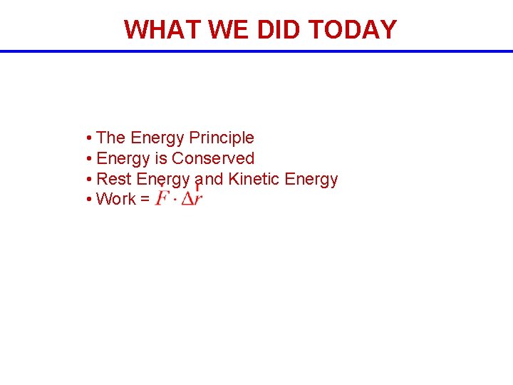 WHAT WE DID TODAY • The Energy Principle • Energy is Conserved • Rest