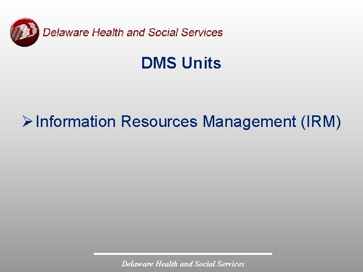 DMS Units Ø Information Resources Management (IRM) Delaware Health and Social Services 