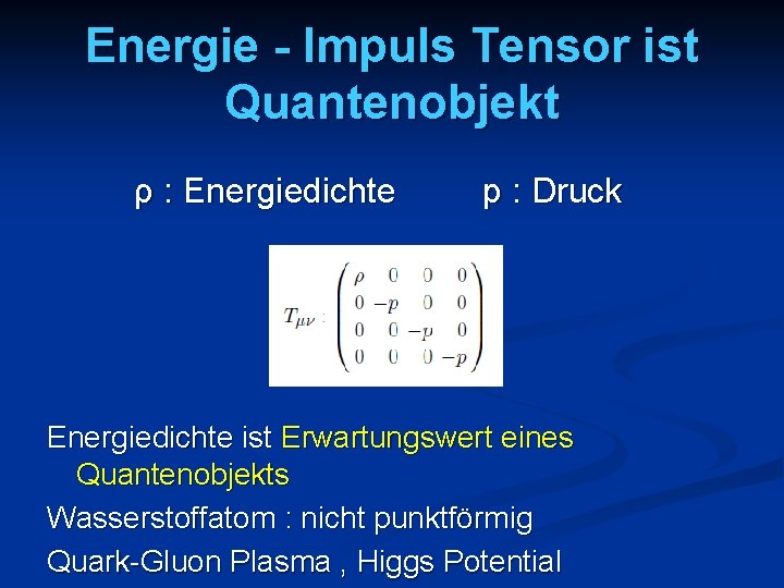 Energie - Impuls Tensor ist Quantenobjekt ρ : Energiedichte p : Druck Energiedichte ist