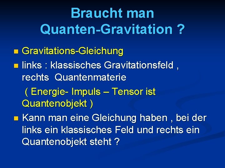 Braucht man Quanten-Gravitation ? Gravitations-Gleichung n links : klassisches Gravitationsfeld , rechts Quantenmaterie (