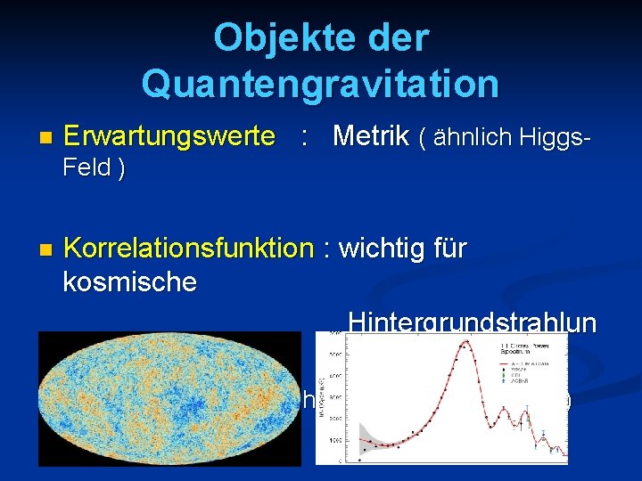 Objekte der Quantengravitation n Erwartungswerte : Metrik ( ähnlich Higgs. Feld ) n Korrelationsfunktion