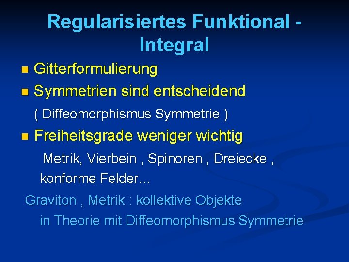 Regularisiertes Funktional Integral Gitterformulierung n Symmetrien sind entscheidend n ( Diffeomorphismus Symmetrie ) n