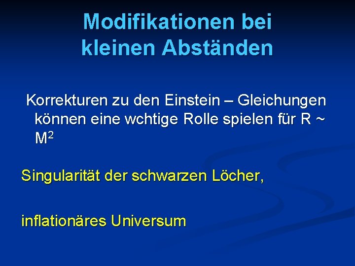 Modifikationen bei kleinen Abständen Korrekturen zu den Einstein – Gleichungen können eine wchtige Rolle