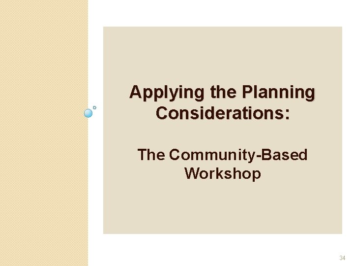 Applying the Planning Considerations: The Community-Based Workshop 34 