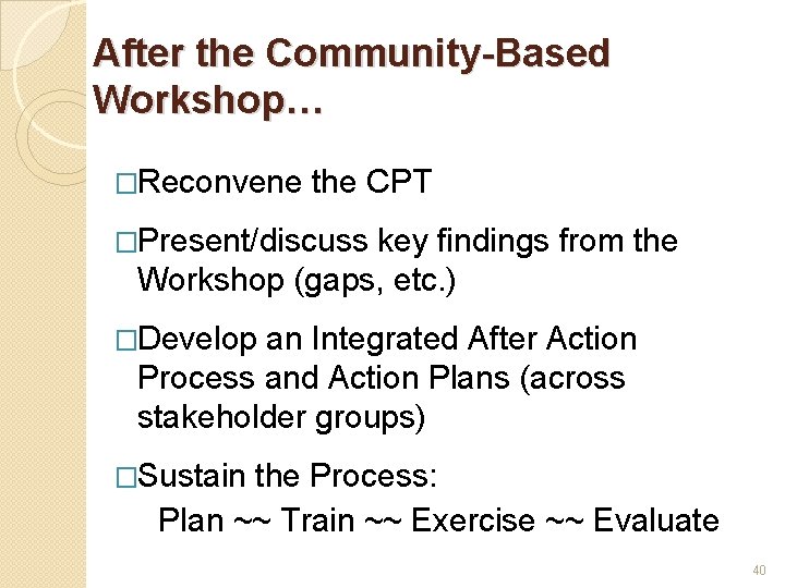 After the Community-Based Workshop… �Reconvene the CPT �Present/discuss key findings from the Workshop (gaps,