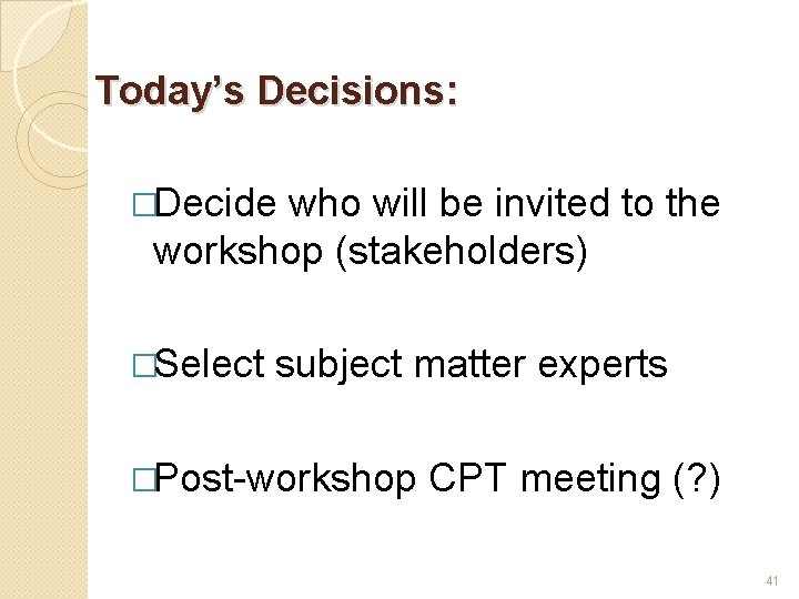 Today’s Decisions: �Decide who will be invited to the workshop (stakeholders) �Select subject matter