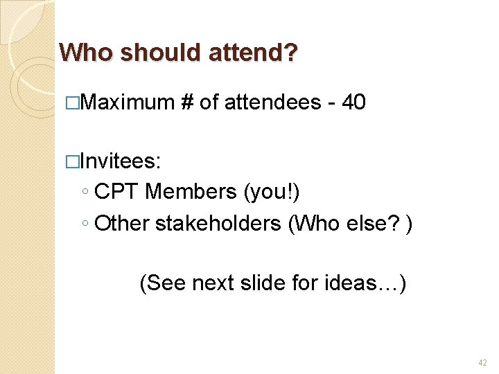 Who should attend? �Maximum # of attendees - 40 �Invitees: ◦ CPT Members (you!)