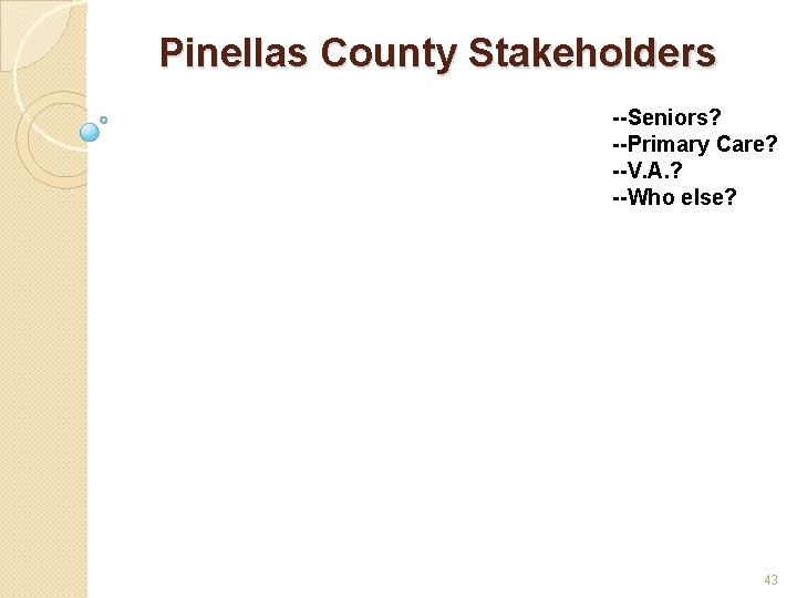 Pinellas County Stakeholders --Seniors? --Primary Care? --V. A. ? --Who else? 43 