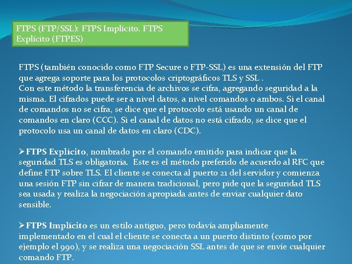 FTPS (FTP/SSL): FTPS Implícito. FTPS Explícito (FTPES) FTPS (también conocido como FTP Secure o