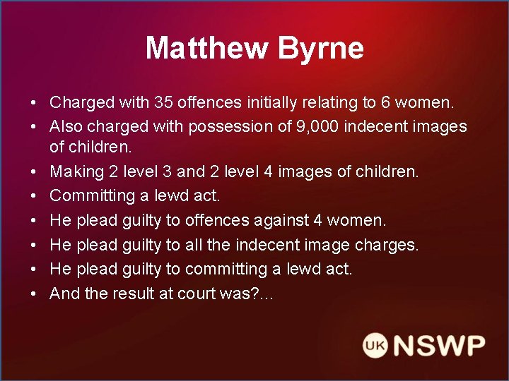 Matthew Byrne • Charged with 35 offences initially relating to 6 women. • Also