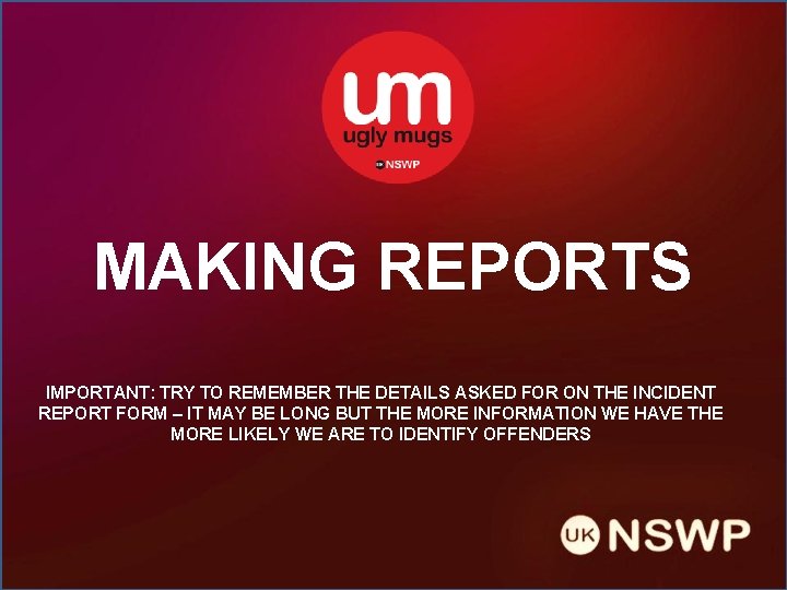 MAKING REPORTS IMPORTANT: TRY TO REMEMBER THE DETAILS ASKED FOR ON THE INCIDENT REPORT