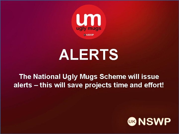 ALERTS The National Ugly Mugs Scheme will issue alerts – this will save projects