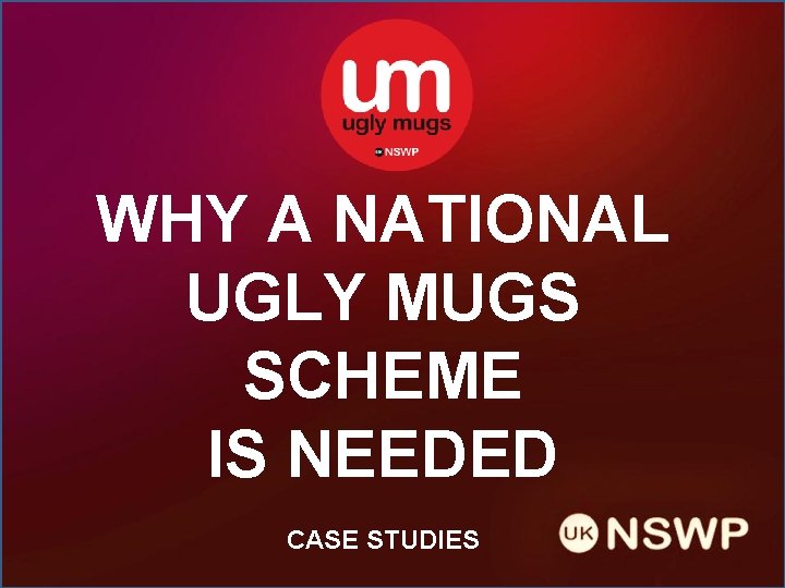 WHY A NATIONAL UGLY MUGS SCHEME IS NEEDED CASE STUDIES 