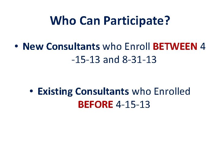 Who Can Participate? • New Consultants who Enroll BETWEEN 4 -15 -13 and 8