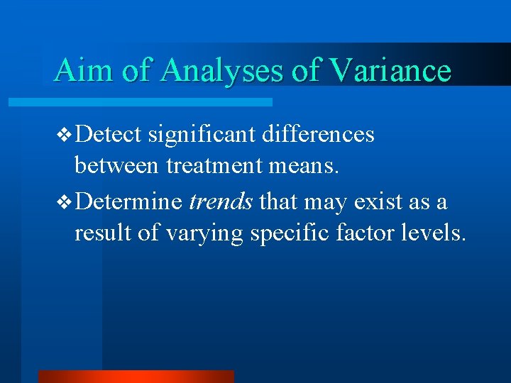 Aim of Analyses of Variance v Detect significant differences between treatment means. v Determine