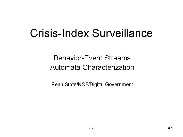 Crisis-Index Surveillance Behavior-Event Streams Automata Characterization Penn State/NSF/Digital Government 2. 2. 47 