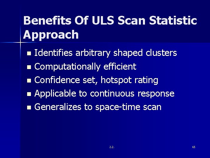 Benefits Of ULS Scan Statistic Approach Identifies arbitrary shaped clusters n Computationally efficient n