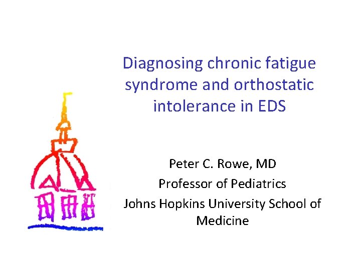 Diagnosing chronic fatigue syndrome and orthostatic intolerance in EDS Peter C. Rowe, MD Professor
