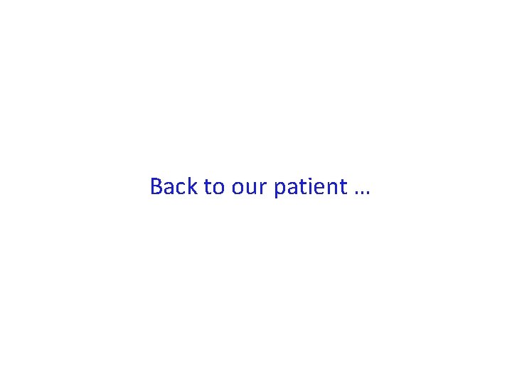 Back to our patient … 