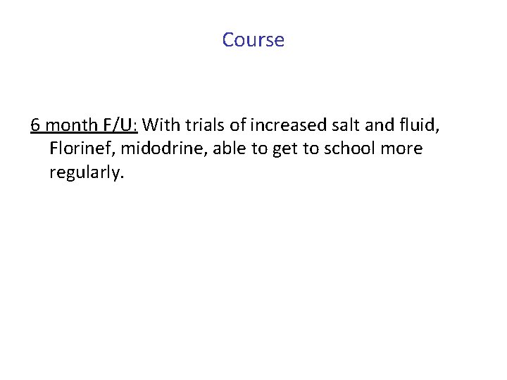 Course 6 month F/U: With trials of increased salt and fluid, Florinef, midodrine, able