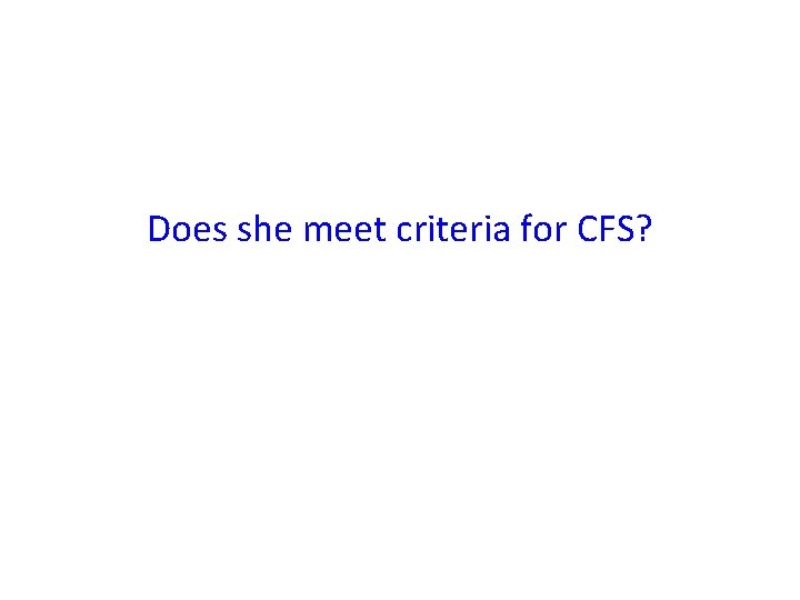 Does she meet criteria for CFS? 