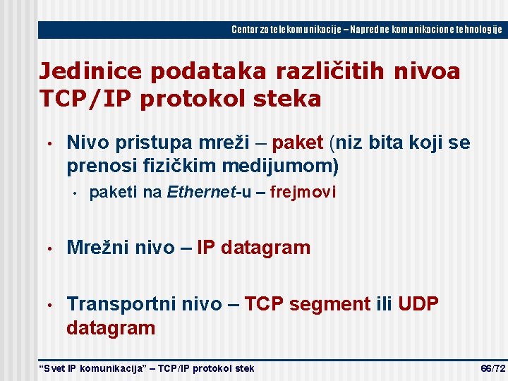 Centar za telekomunikacije – Napredne komunikacione tehnologije Jedinice podataka različitih nivoa TCP/IP protokol steka Centar za telekomunikacije – Napredne komunikacione tehnologije Jedinice podataka različitih nivoa TCP/IP protokol steka
