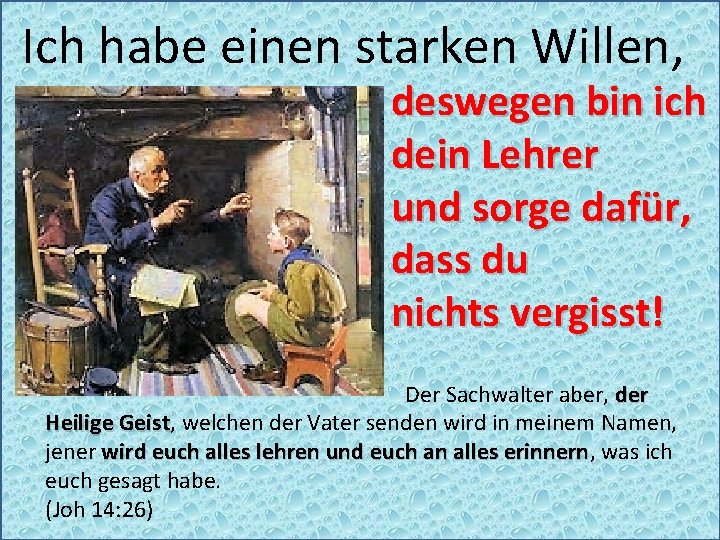Ich habe einen starken Willen, deswegen bin ich dein Lehrer und sorge dafür, dass