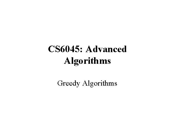 CS 6045: Advanced Algorithms Greedy Algorithms 