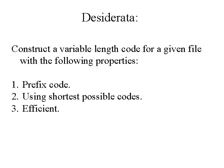 Desiderata: Construct a variable length code for a given file with the following properties: