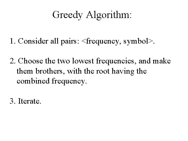 Greedy Algorithm: 1. Consider all pairs: <frequency, symbol>. 2. Choose the two lowest frequencies,