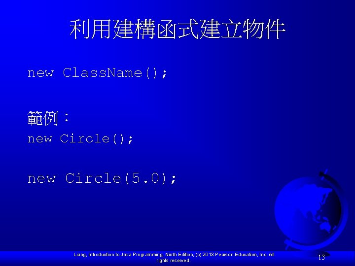 利用建構函式建立物件 new Class. Name(); 範例： new Circle(); new Circle(5. 0); Liang, Introduction to Java
