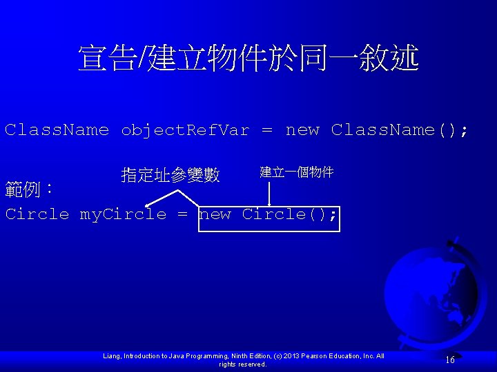 宣告/建立物件於同一敘述 Class. Name object. Ref. Var = new Class. Name(); 指定址參變數 建立一個物件 範例： Circle