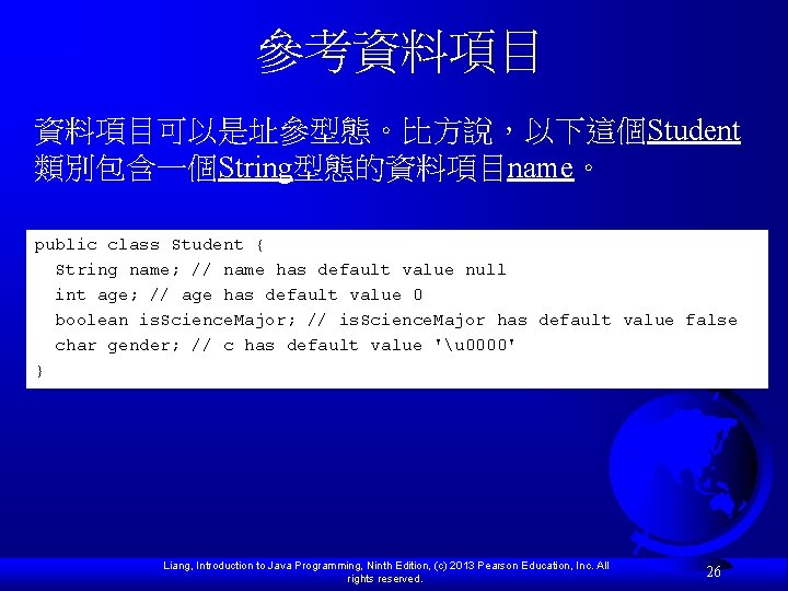 參考資料項目可以是址參型態。比方說，以下這個Student 類別包含一個String型態的資料項目name。 public class Student { String name; // name has default value null