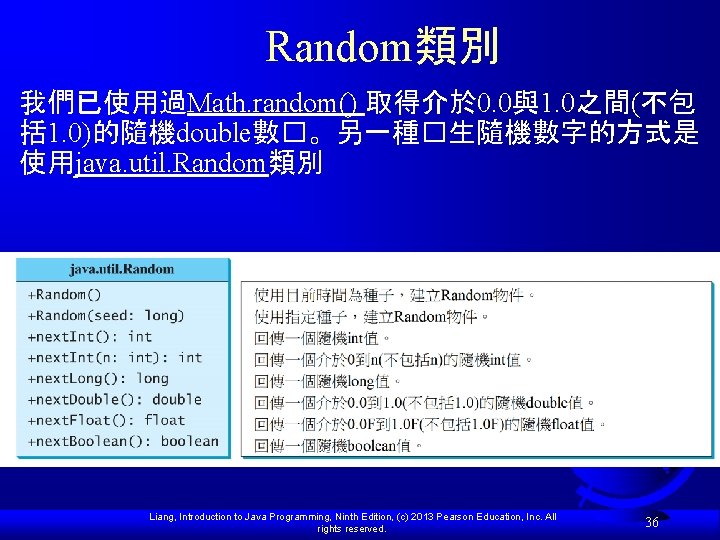 Random類別 我們已使用過Math. random() 取得介於 0. 0與1. 0之間(不包 括 1. 0)的隨機double數�。另一種�生隨機數字的方式是 使用java. util. Random類別 Liang,