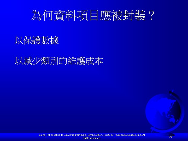 為何資料項目應被封裝？ 以保護數據 以減少類別的維護成本 Liang, Introduction to Java Programming, Ninth Edition, (c) 2013 Pearson Education,