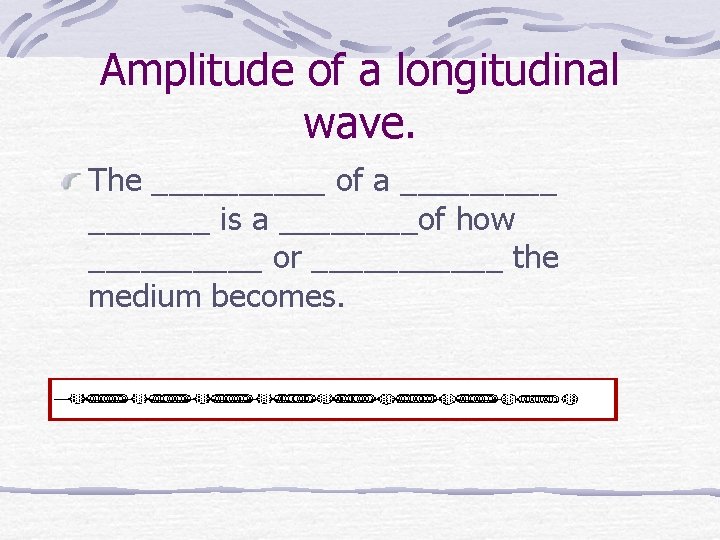 Amplitude of a longitudinal wave. The _____ of a _______ is a ____of how
